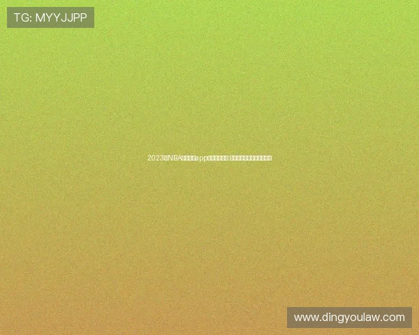 2023年NBA体育直播app下载全面指南 热点赛事实时追踪不容错过